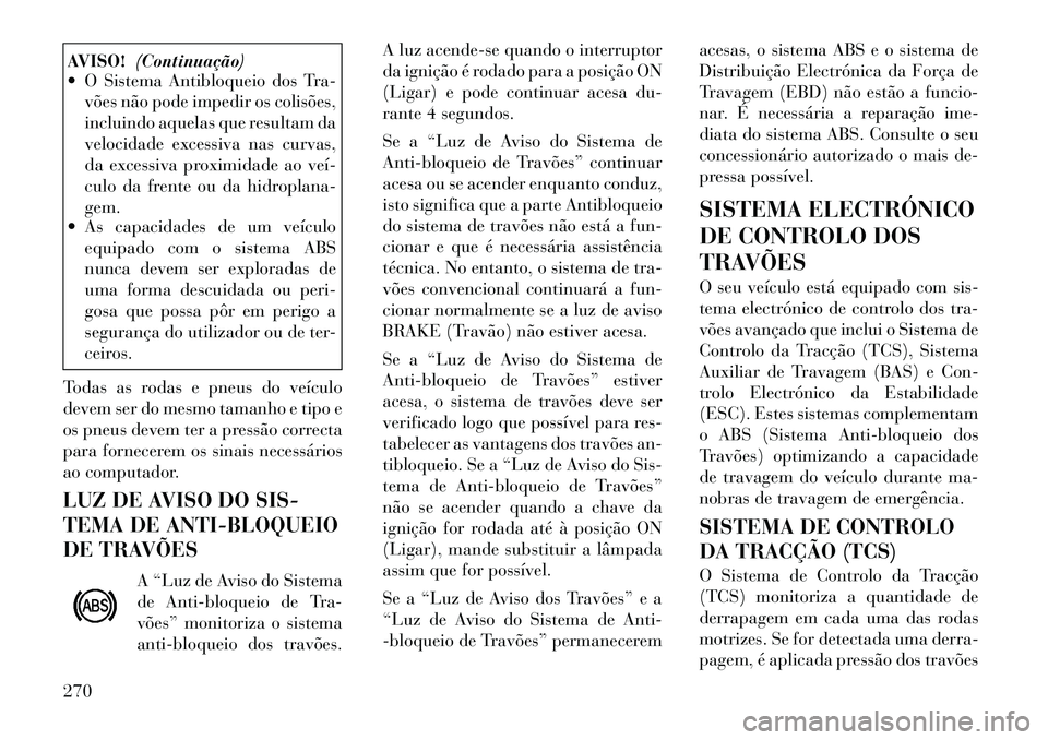 Lancia Voyager 2012 Manual de Uso e Manutenção (in Portuguese) AVISO!(Continuação)
O Sistema Antibloqueio dos Tra-
vões não pode impedir os colisões,
incluindo aquelas que resultam da
velocidade excessiva nas curvas,
da excessiva proximidade ao veí
cul Lancia Voyager 2012 Manual de Uso e Manutenção (in Portuguese) AVISO!(Continuação)
O Sistema Antibloqueio dos Tra-
vões não pode impedir os colisões,
incluindo aquelas que resultam da
velocidade excessiva nas curvas,
da excessiva proximidade ao veí
cul