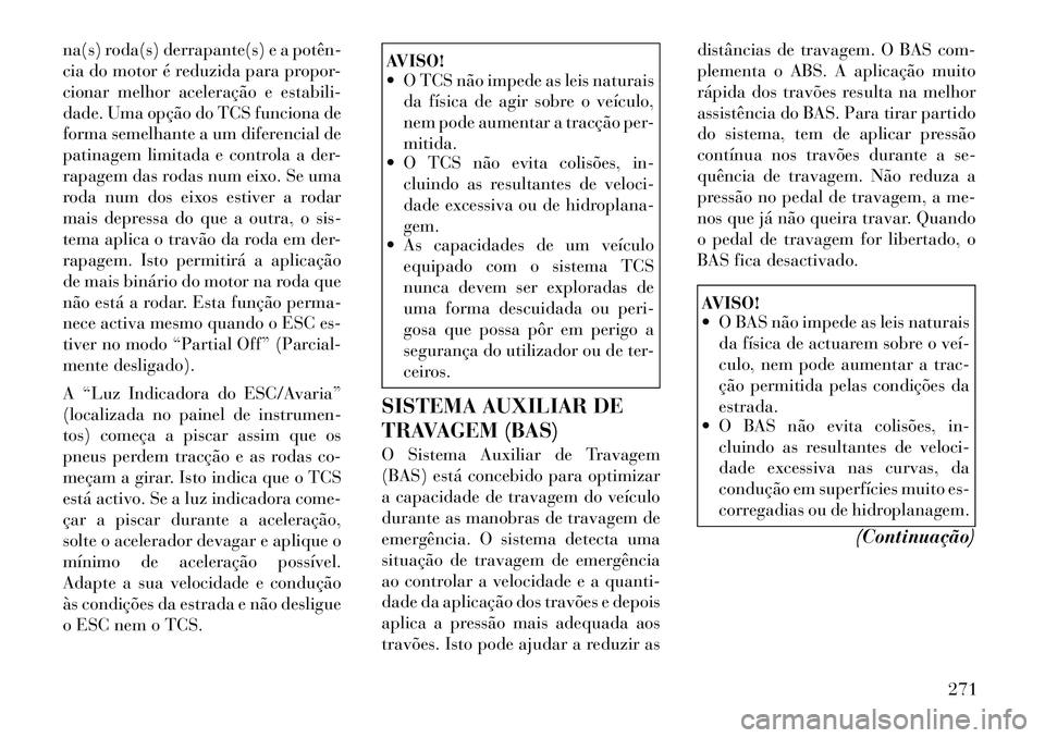 Lancia Voyager 2012  Manual de Uso e Manutenção (in Portuguese) na(s) roda(s) derrapante(s) e a potên­ 
cia do motor é reduzida para propor-
cionar melhor aceleração e estabili-
dade. Uma opção do TCS funciona de
forma semelhante a um diferencial de
patinag