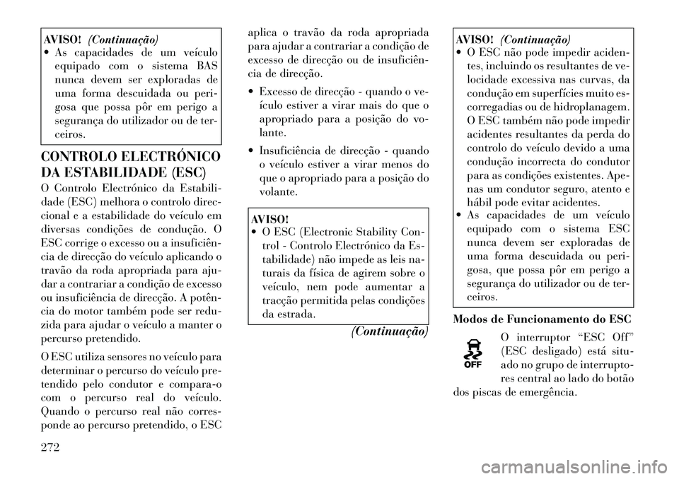 Lancia Voyager 2012 Manual de Uso e Manutenção (in Portuguese) AVISO!(Continuação)
As capacidades de um veículo
equipado com o sistema BAS
nunca devem ser exploradas de
uma forma descuidada ou peri-
gosa que possa pôr em perigo a
segurança do utilizador o Lancia Voyager 2012 Manual de Uso e Manutenção (in Portuguese) AVISO!(Continuação)
As capacidades de um veículo
equipado com o sistema BAS
nunca devem ser exploradas de
uma forma descuidada ou peri-
gosa que possa pôr em perigo a
segurança do utilizador o