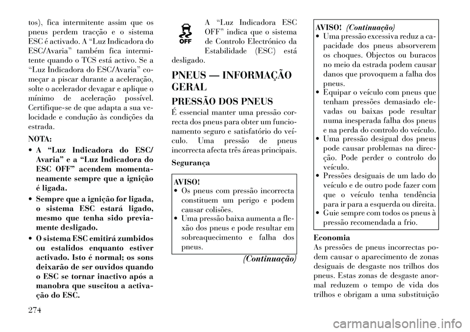 Lancia Voyager 2012 Manual de Uso e Manutenção (in Portuguese) tos), fica intermitente assim que os
pneus perdem tracção e o sistema
ESC é activado. A “Luz Indicadora do
ESC/Avaria” também fica intermi-
tente quando o TCS está activo. Se a
“Luz Indica Lancia Voyager 2012 Manual de Uso e Manutenção (in Portuguese) tos), fica intermitente assim que os
pneus perdem tracção e o sistema
ESC é activado. A “Luz Indicadora do
ESC/Avaria” também fica intermi-
tente quando o TCS está activo. Se a
“Luz Indica
