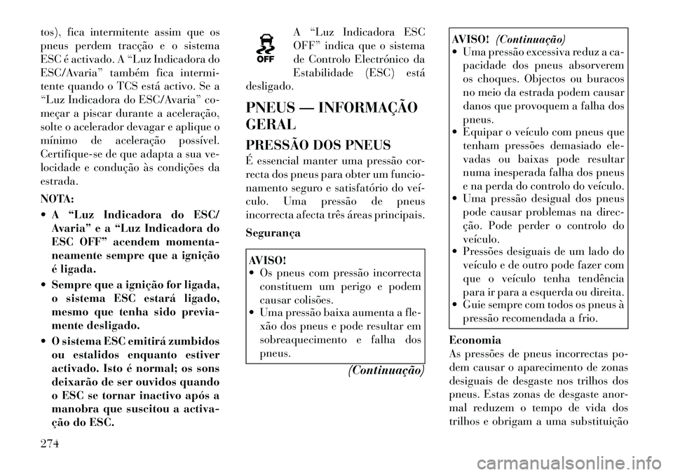 Lancia Voyager 2012  Manual de Uso e Manutenção (in Portuguese) tos), fica intermitente assim que os 
pneus perdem tracção e o sistema
ESC é activado. A “Luz Indicadora do
ESC/Avaria” também fica intermi-
tente quando o TCS está activo. Se a
“Luz Indica