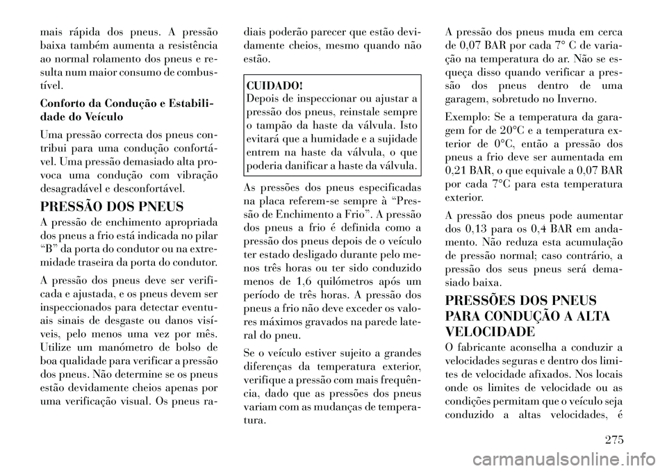 Lancia Voyager 2011  Manual de Uso e Manutenção (in Portuguese) mais rápida dos pneus. A pressão 
baixa também aumenta a resistência
ao normal rolamento dos pneus e re-
sulta num maior consumo de combus-tível. 
Conforto da Condução e Estabili- 
dade do Veí