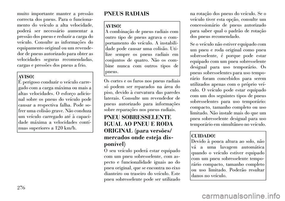 Lancia Voyager 2011  Manual de Uso e Manutenção (in Portuguese) muito importante manter a pressão 
correcta dos pneus. Para o funciona-
mento do veículo a alta velocidade,
poderá ser necessário aumentar a
pressão dos pneus e reduzir a carga do
veículo. Consu