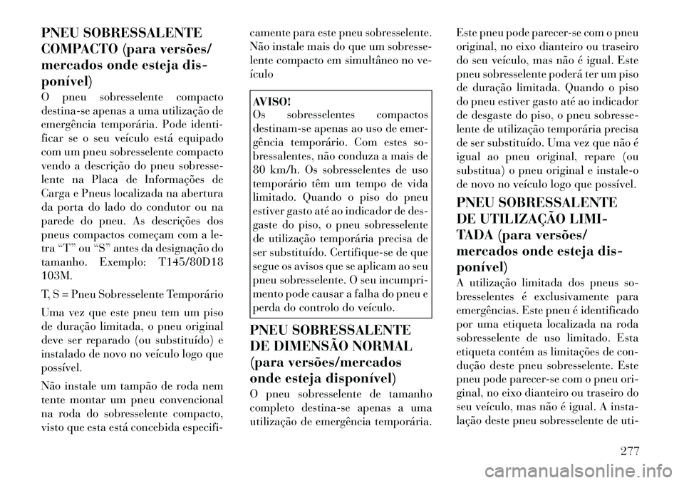 Lancia Voyager 2011  Manual de Uso e Manutenção (in Portuguese) PNEU SOBRESSALENTE 
COMPACTO (para versões/
mercados onde esteja dis-ponível) 
O pneu sobresselente compacto 
destina-se apenas a uma utilização de
emergência temporária. Pode identi-
ficar se o