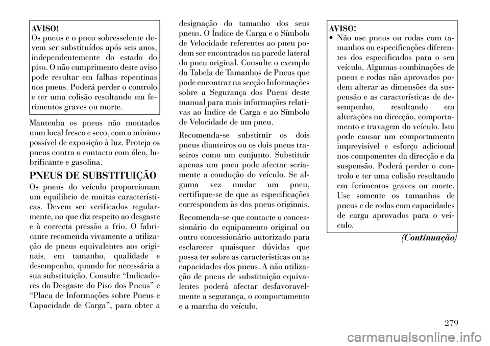 Lancia Voyager 2011  Manual de Uso e Manutenção (in Portuguese) AVISO! 
Os pneus e o pneu sobresselente de- 
vem ser substituídos após seis anos,
independentemente do estado do
piso. O não cumprimento deste aviso
pode resultar em falhas repentinas
nos pneus. Po