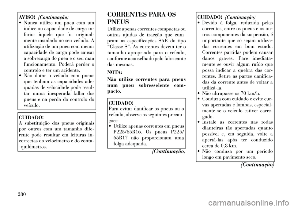 Lancia Voyager 2011  Manual de Uso e Manutenção (in Portuguese) AVISO!(Continuação)
 Nunca utilize um pneu com um
índice ou capacidade de carga in- 
ferior àquele que foi original-
mente instalado no seu veículo. A
utilização de um pneu com menor
capacidad