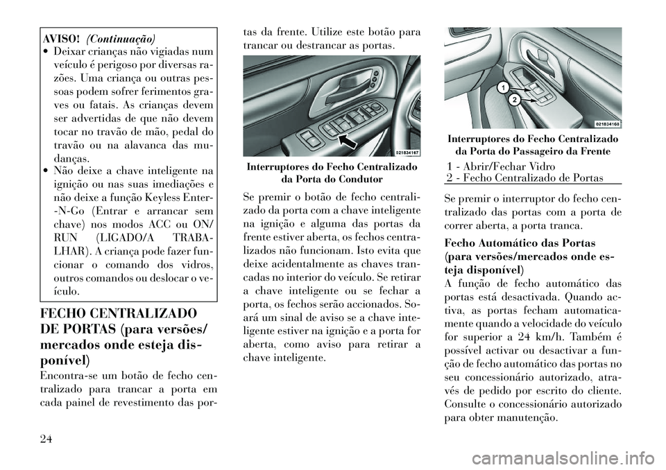 Lancia Voyager 2011 Manual de Uso e Manutenção (in Portuguese) AVISO!(Continuação)
Deixar crianças não vigiadas num
veículo é perigoso por diversas ra-
zões. Uma criança ou outras pes-
soas podem sofrer ferimentos gra-
ves ou fatais. As crianças devem Lancia Voyager 2011 Manual de Uso e Manutenção (in Portuguese) AVISO!(Continuação)
Deixar crianças não vigiadas num
veículo é perigoso por diversas ra-
zões. Uma criança ou outras pes-
soas podem sofrer ferimentos gra-
ves ou fatais. As crianças devem