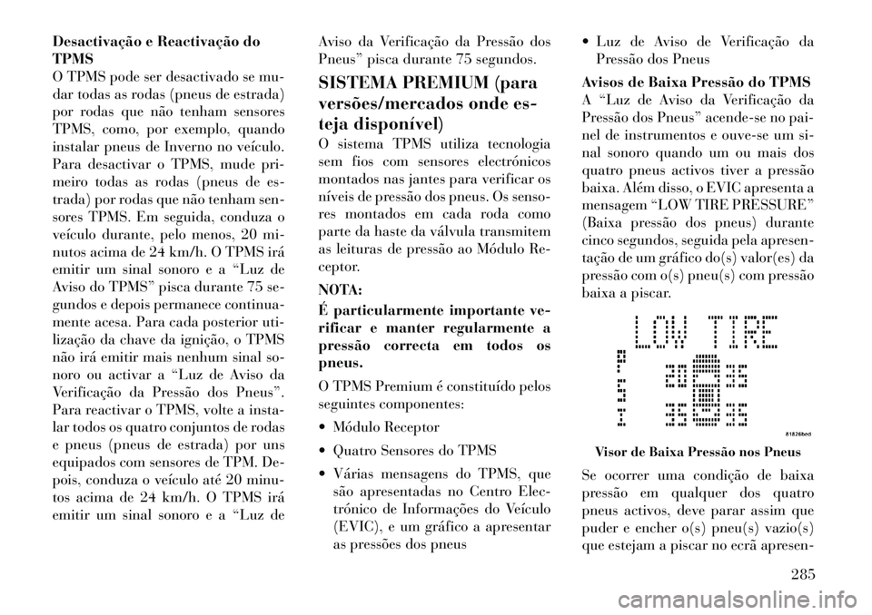 Lancia Voyager 2011  Manual de Uso e Manutenção (in Portuguese) Desactivação e Reactivação do TPMS
O TPMS pode ser desactivado se mu-
dar todas as rodas (pneus de estrada)
por rodas que não tenham sensores
TPMS, como, por exemplo, quando
instalar pneus de Inv