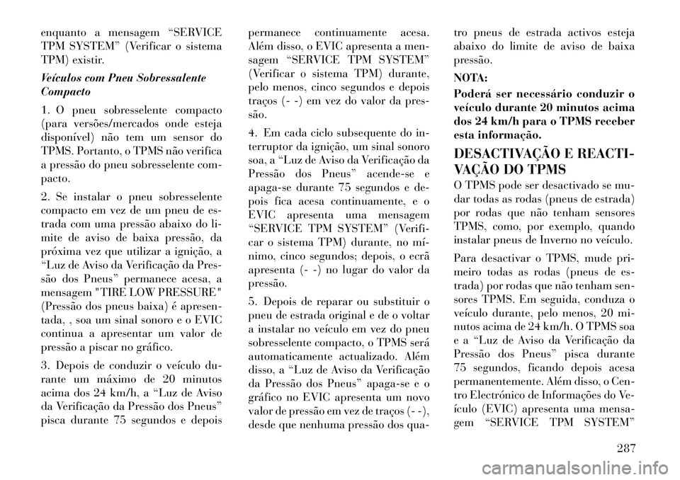 Lancia Voyager 2011  Manual de Uso e Manutenção (in Portuguese) enquanto a mensagem “SERVICE 
TPM SYSTEM” (Verificar o sistema
TPM) existir. 
Veículos com Pneu Sobressalente Compacto 
1. O pneu sobresselente compacto 
(para versões/mercados onde esteja
dispo