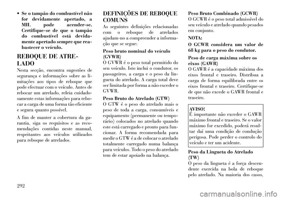 Lancia Voyager 2011  Manual de Uso e Manutenção (in Portuguese)  Se o tampão do combustível nãofor devidamente apertado, a 
MIL pode acender-se.
Certifique-se de que o tampão
do combustível está devida-
mente apertado sempre que rea-
bastecer o veículo.
RE