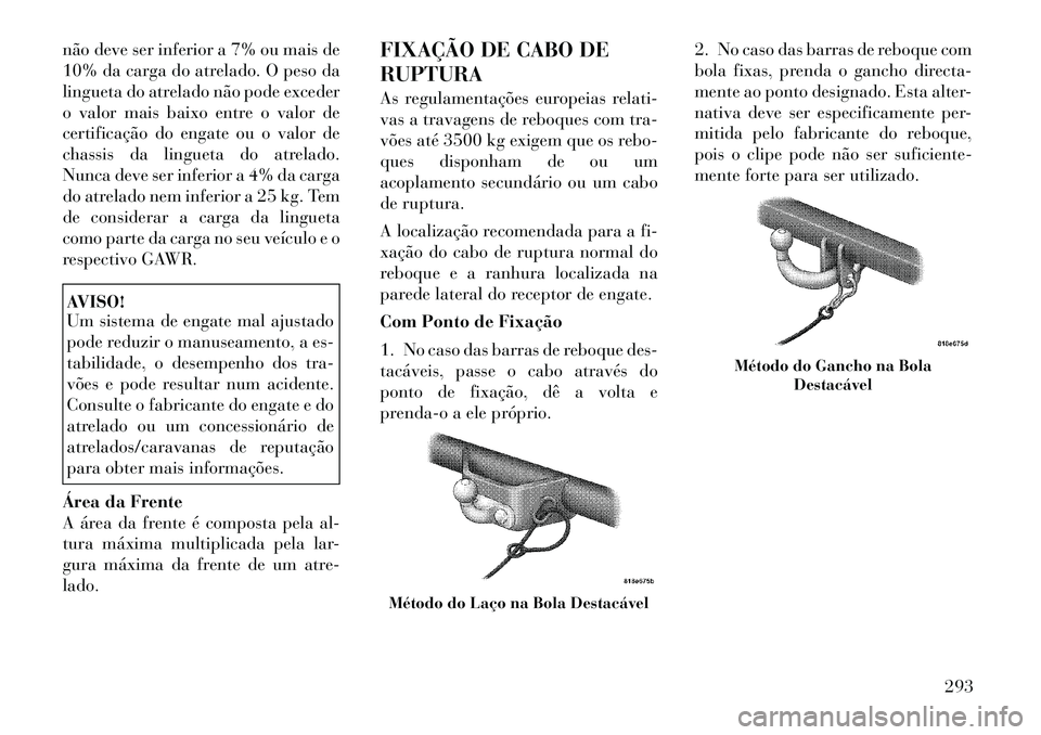 Lancia Voyager 2011  Manual de Uso e Manutenção (in Portuguese) não deve ser inferior a 7% ou mais de 
10% da carga do atrelado. O peso da
lingueta do atrelado não pode exceder
o valor mais baixo entre o valor de
certificação do engate ou o valor de
chassis da