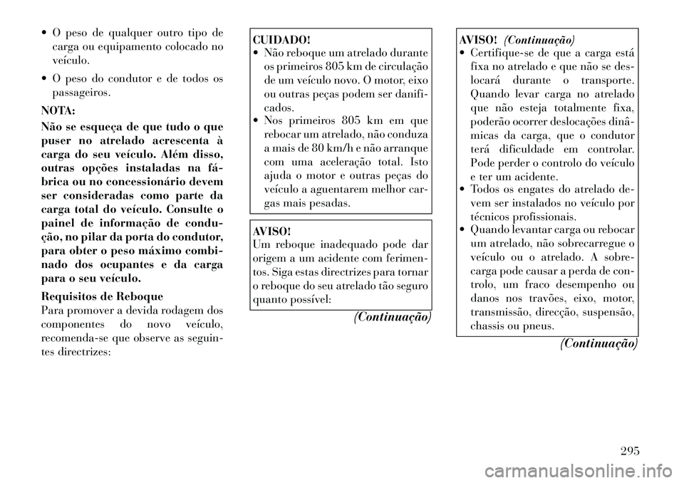 Lancia Voyager 2011 Manual de Uso e Manutenção (in Portuguese) O peso de qualquer outro tipo decarga ou equipamento colocado no veículo.
O peso do condutor e de todos os passageiros.
NOTA:
Não se esqueça de que tudo o que
puser no atrelado acrescenta à
Lancia Voyager 2011 Manual de Uso e Manutenção (in Portuguese) O peso de qualquer outro tipo decarga ou equipamento colocado no veículo.
O peso do condutor e de todos os passageiros.
NOTA:
Não se esqueça de que tudo o que
puser no atrelado acrescenta à