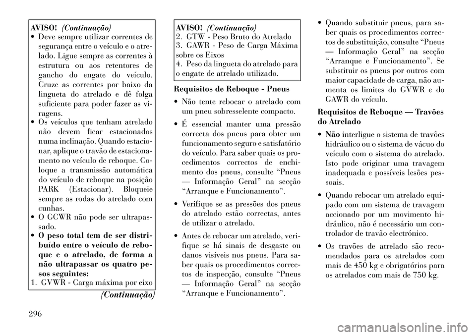 Lancia Voyager 2011 Manual de Uso e Manutenção (in Portuguese) AVISO!(Continuação)
Deve sempre utilizar correntes de
segurança entre o veículo e o atre-
lado. Ligue sempre as correntes à
estrutura ou aos retentores de
gancho do engate do veículo.
Cruze a Lancia Voyager 2011 Manual de Uso e Manutenção (in Portuguese) AVISO!(Continuação)
Deve sempre utilizar correntes de
segurança entre o veículo e o atre-
lado. Ligue sempre as correntes à
estrutura ou aos retentores de
gancho do engate do veículo.
Cruze a