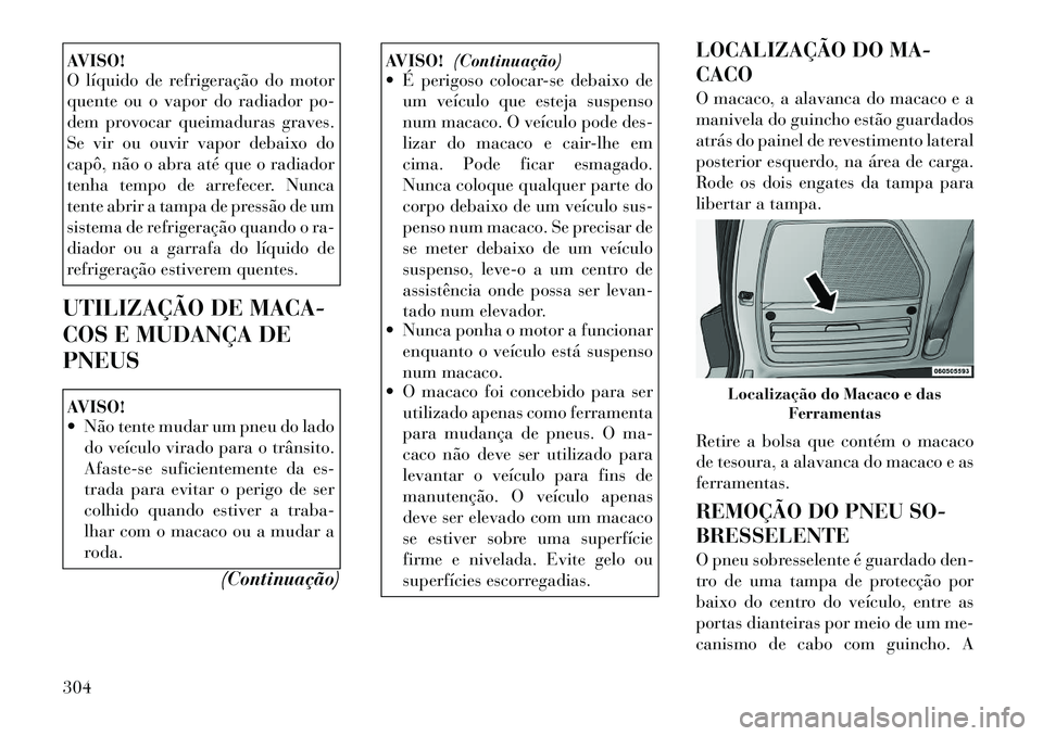 Lancia Voyager 2011 Manual de Uso e Manutenção (in Portuguese) AVISO!
O líquido de refrigeração do motor
quente ou o vapor do radiador po-
dem provocar queimaduras graves.
Se vir ou ouvir vapor debaixo do
capô, não o abra até que o radiador
tenha tempo de Lancia Voyager 2011 Manual de Uso e Manutenção (in Portuguese) AVISO!
O líquido de refrigeração do motor
quente ou o vapor do radiador po-
dem provocar queimaduras graves.
Se vir ou ouvir vapor debaixo do
capô, não o abra até que o radiador
tenha tempo de