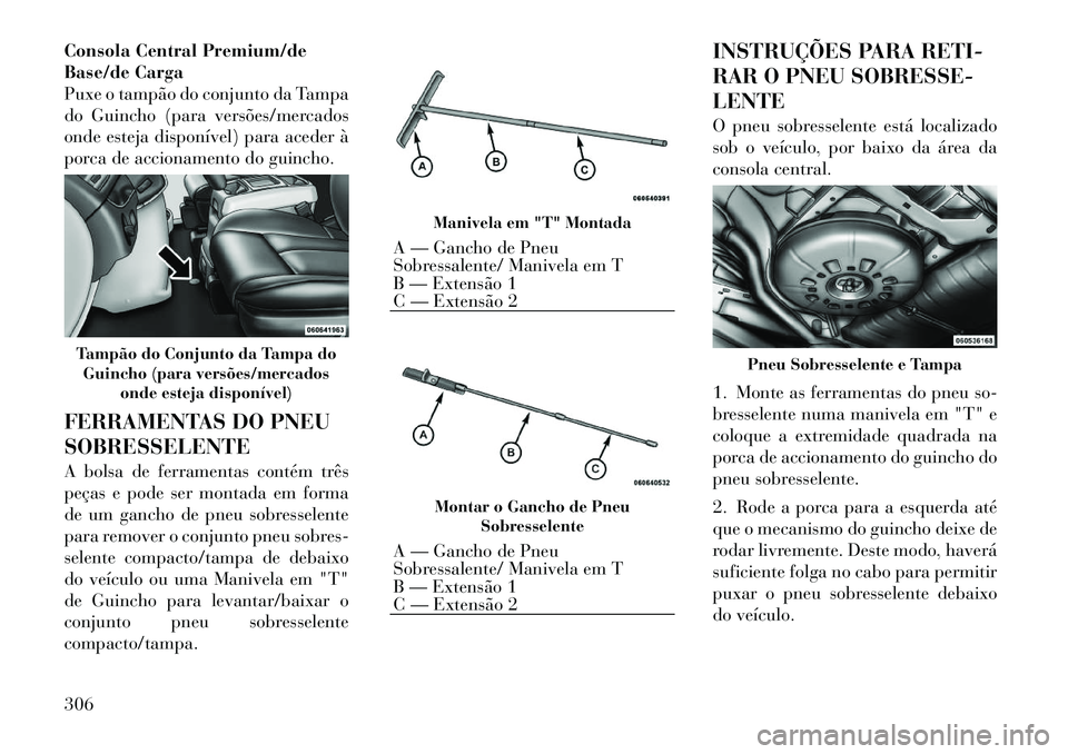Lancia Voyager 2011 Manual de Uso e Manutenção (in Portuguese) Consola Central Premium/de
Base/de Carga
Puxe o tampão do conjunto da Tampa
do Guincho (para versões/mercados
onde esteja disponível) para aceder à
porca de accionamento do guincho.
FERRAMENTAS Lancia Voyager 2011 Manual de Uso e Manutenção (in Portuguese) Consola Central Premium/de
Base/de Carga
Puxe o tampão do conjunto da Tampa
do Guincho (para versões/mercados
onde esteja disponível) para aceder à
porca de accionamento do guincho.
FERRAMENTAS
