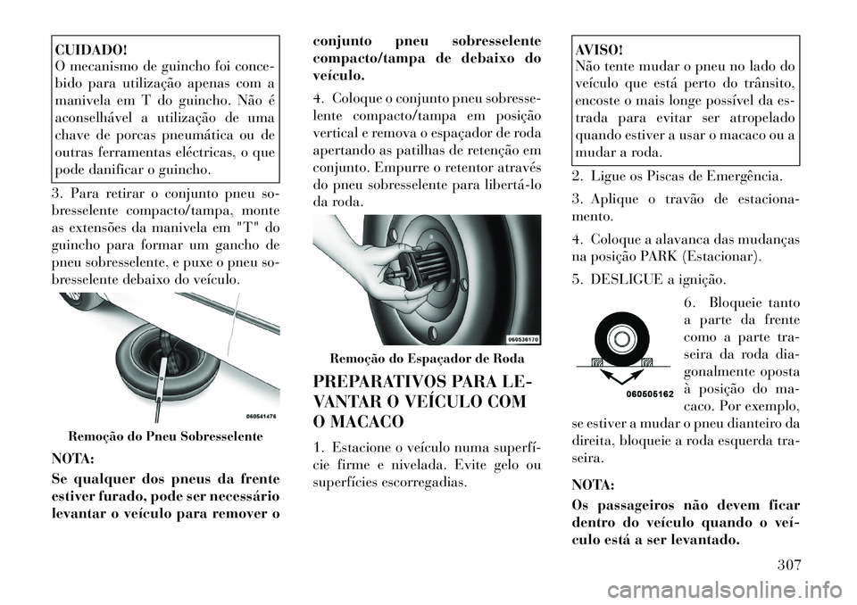 Lancia Voyager 2011 Manual de Uso e Manutenção (in Portuguese) CUIDADO!
O mecanismo de guincho foi conce-
bido para utilização apenas com a
manivela em T do guincho. Não é
aconselhável a utilização de uma
chave de porcas pneumática ou de
outras ferramen Lancia Voyager 2011 Manual de Uso e Manutenção (in Portuguese) CUIDADO!
O mecanismo de guincho foi conce-
bido para utilização apenas com a
manivela em T do guincho. Não é
aconselhável a utilização de uma
chave de porcas pneumática ou de
outras ferramen