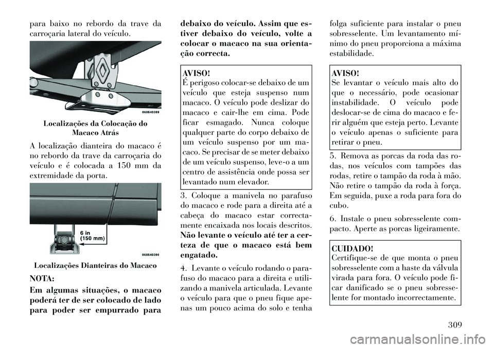 Lancia Voyager 2011 Manual de Uso e Manutenção (in Portuguese) para baixo no rebordo da trave da
carroçaria lateral do veículo.
A localização dianteira do macaco é
no rebordo da trave da carroçaria do
veículo e é colocada a 150 mm da
extremidade da por Lancia Voyager 2011 Manual de Uso e Manutenção (in Portuguese) para baixo no rebordo da trave da
carroçaria lateral do veículo.
A localização dianteira do macaco é
no rebordo da trave da carroçaria do
veículo e é colocada a 150 mm da
extremidade da por
