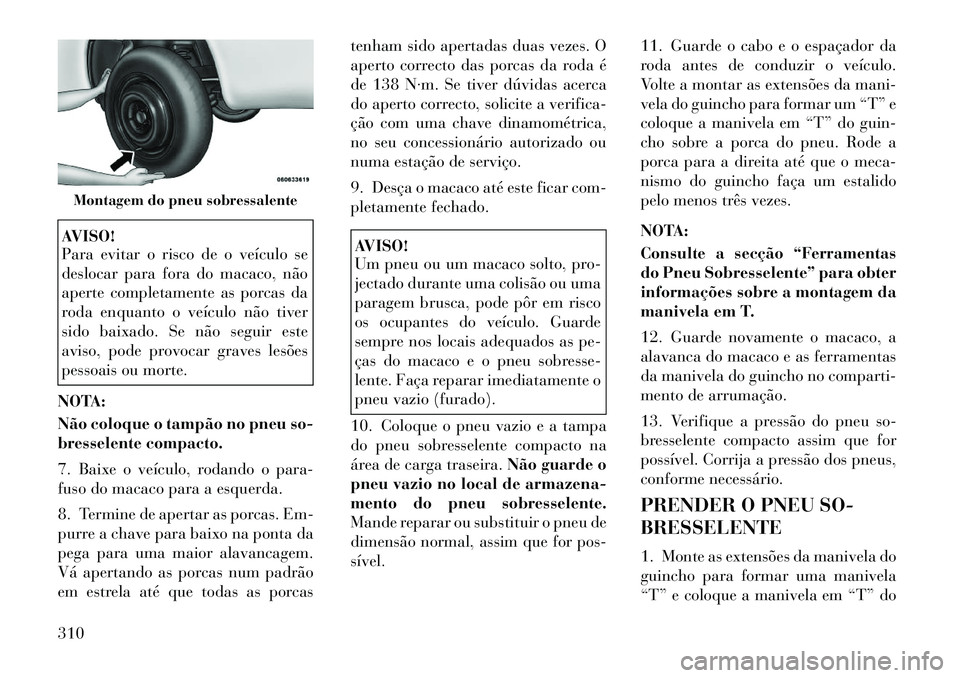Lancia Voyager 2011 Manual de Uso e Manutenção (in Portuguese) AVISO!
Para evitar o risco de o veículo se
deslocar para fora do macaco, não
aperte completamente as porcas da
roda enquanto o veículo não tiver
sido baixado. Se não seguir este
aviso, pode pro Lancia Voyager 2011 Manual de Uso e Manutenção (in Portuguese) AVISO!
Para evitar o risco de o veículo se
deslocar para fora do macaco, não
aperte completamente as porcas da
roda enquanto o veículo não tiver
sido baixado. Se não seguir este
aviso, pode pro