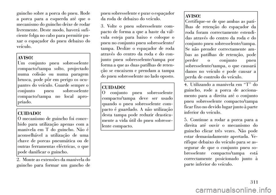 Lancia Voyager 2011 Manual de Uso e Manutenção (in Portuguese) guincho sobre a porca do pneu. Rode
a porca para a esquerda até que o
mecanismo do guincho deixe de rodar
livremente. Deste modo, haverá sufi-
ciente folga no cabo para permitir pu-
xar o espaçado Lancia Voyager 2011 Manual de Uso e Manutenção (in Portuguese) guincho sobre a porca do pneu. Rode
a porca para a esquerda até que o
mecanismo do guincho deixe de rodar
livremente. Deste modo, haverá sufi-
ciente folga no cabo para permitir pu-
xar o espaçado