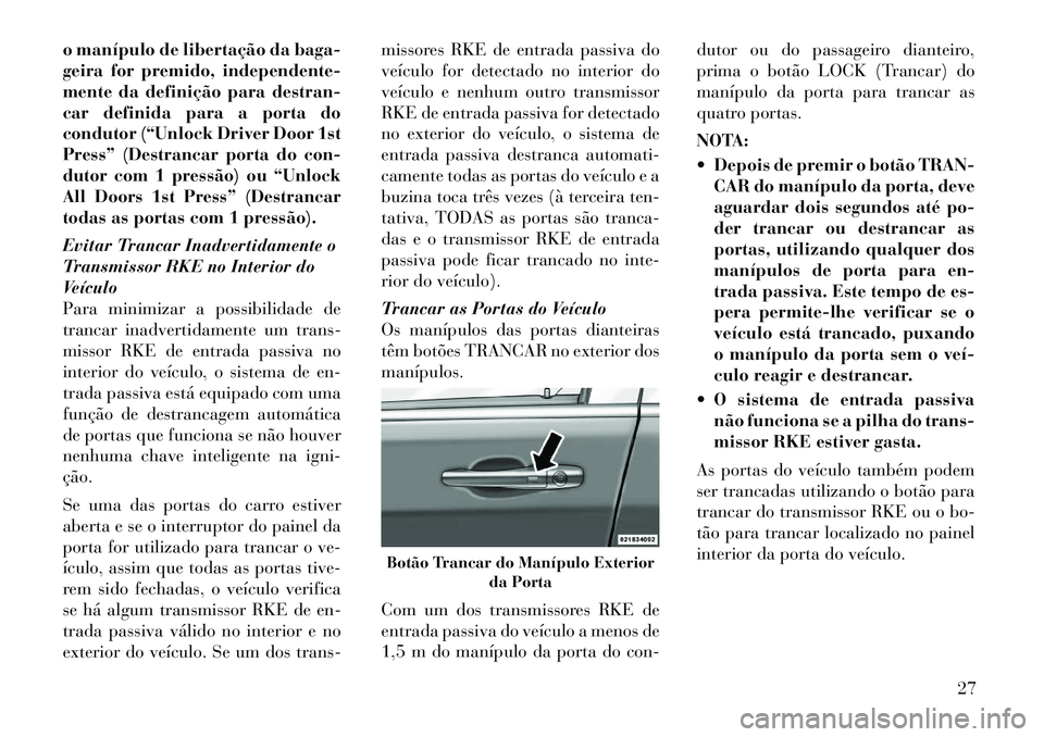 Lancia Voyager 2012  Manual de Uso e Manutenção (in Portuguese) o manípulo de libertação da baga- 
geira for premido, independente-
mente da definição para destran-
car definida para a porta do
condutor (“Unlock Driver Door 1st
Press” (Destrancar porta do