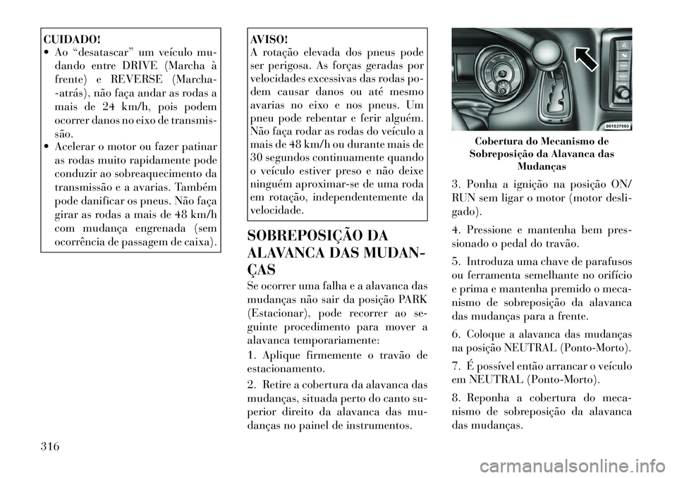 Lancia Voyager 2011  Manual de Uso e Manutenção (in Portuguese) CUIDADO! 
 Ao “desatascar” um veículo mu-dando entre DRIVE (Marcha à 
frente) e REVERSE (Marcha-
­atrás), não faça andar as rodas a
mais de 24 km/h, pois podem
ocorrer danos no eixo de tran