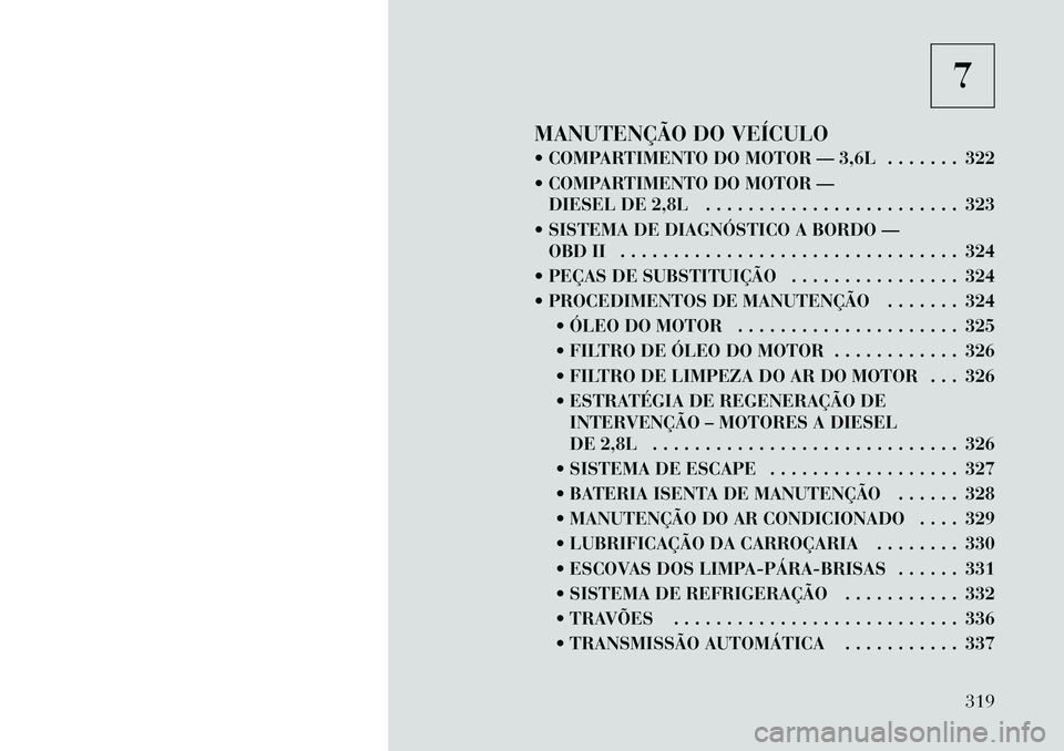 Lancia Voyager 2011  Manual de Uso e Manutenção (in Portuguese) 7
MANUTENÇÃO DO VEÍCULO 
 COMPARTIMENTO DO MOTOR — 3,6L . . . . . . . 322 
 COMPARTIMENTO DO MOTOR — DIESEL DE 2,8L . . . . . . . . . . . . . . . . . . . . . . . . 323
 SISTEMA DE DIAGNÓSTI