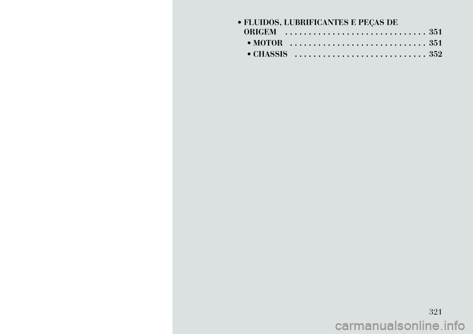 Lancia Voyager 2011  Manual de Uso e Manutenção (in Portuguese)  FLUIDOS, LUBRIFICANTES E PEÇAS DEORIGEM . . . . . . . . . . . . . . . . . . . . . . . . . . . . . . 351
 MOTOR . . . . . . . . . . . . . . . . . . . . . . . . . . . . . 351 
 CHASSIS . . . . . . 