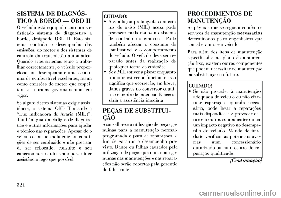Lancia Voyager 2011  Manual de Uso e Manutenção (in Portuguese) SISTEMA DE DIAGNÓS­ 
TICO A BORDO — OBD II 
O veículo está equipado com um so- 
fisticado sistema de diagnóstico a
bordo, designado OBD II. Este sis-
tema controla o desempenho das
emissões, d