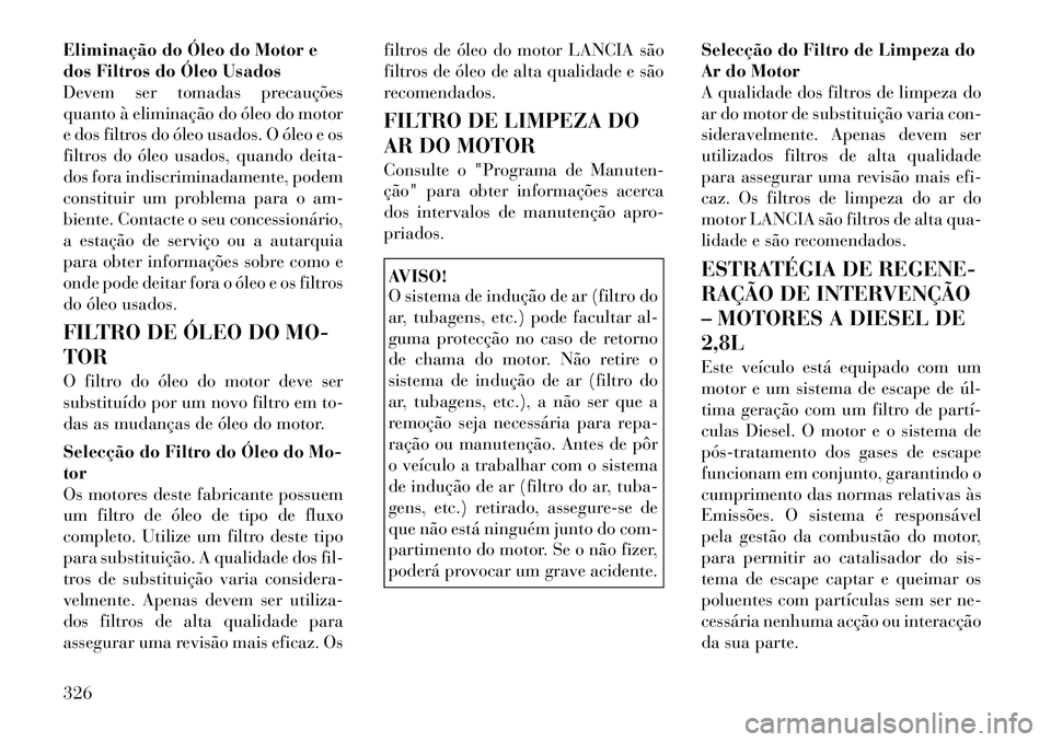 Lancia Voyager 2011  Manual de Uso e Manutenção (in Portuguese) Eliminação do Óleo do Motor e 
dos Filtros do Óleo Usados
Devem ser tomadas precauções
quanto à eliminação do óleo do motor
e dos filtros do óleo usados. O óleo e os
filtros do óleo usado