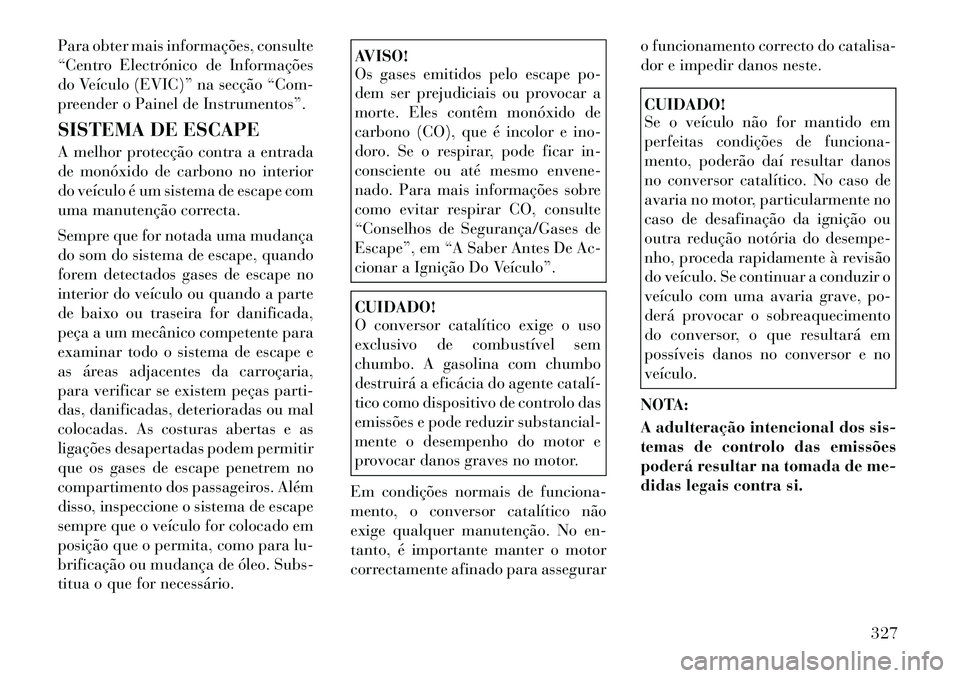 Lancia Voyager 2011  Manual de Uso e Manutenção (in Portuguese) Para obter mais informações, consulte 
“Centro Electrónico de Informações
do Veículo (EVIC)” na secção “Com-
preender o Painel de Instrumentos”. 
SISTEMA DE ESCAPE 
A melhor protecçã