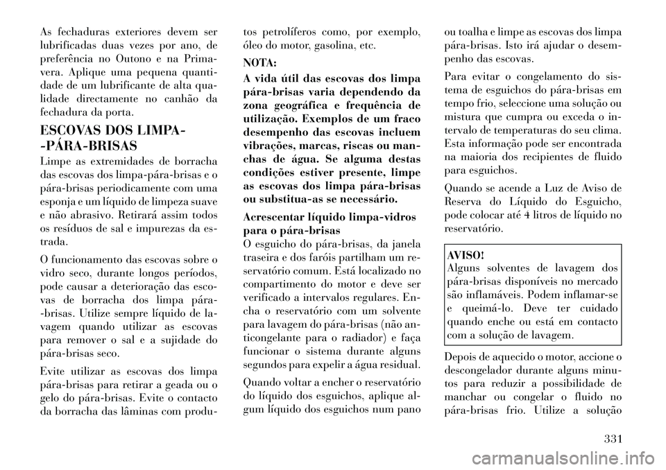 Lancia Voyager 2011  Manual de Uso e Manutenção (in Portuguese) As fechaduras exteriores devem ser 
lubrificadas duas vezes por ano, de
preferência no Outono e na Prima-
vera. Aplique uma pequena quanti-
dade de um lubrificante de alta qua-
lidade directamente no