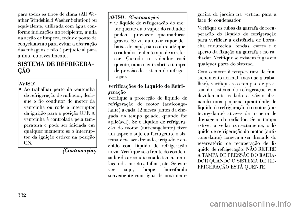 Lancia Voyager 2011  Manual de Uso e Manutenção (in Portuguese) para todos os tipos de clima (All We- 
ather Windshield Washer Solution) ou
equivalente, utilizada com água con-
forme indicações no recipiente, ajuda
na acção de limpeza, reduz o ponto de
congel