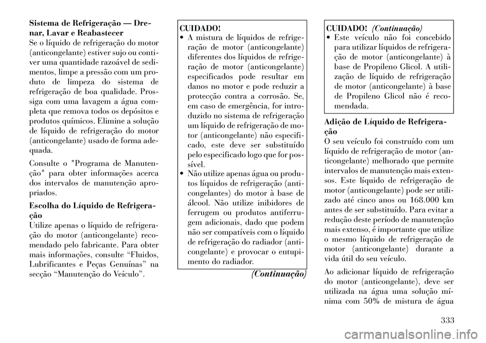 Lancia Voyager 2011  Manual de Uso e Manutenção (in Portuguese) Sistema de Refrigeração — Dre- 
nar, Lavar e Reabastecer
Se o líquido de refrigeração do motor
(anticongelante) estiver sujo ou conti-
ver uma quantidade razoável de sedi-
mentos, limpe a pres