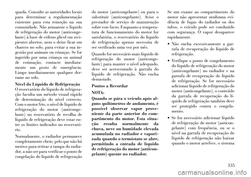 Lancia Voyager 2011  Manual de Uso e Manutenção (in Portuguese) quada. Consulte as autoridades locais 
para determinar a regulamentação
existente para esta remoção na sua
comunidade. Não armazene o líquido
de refrigeração do motor (anticonge-
lante) à bas