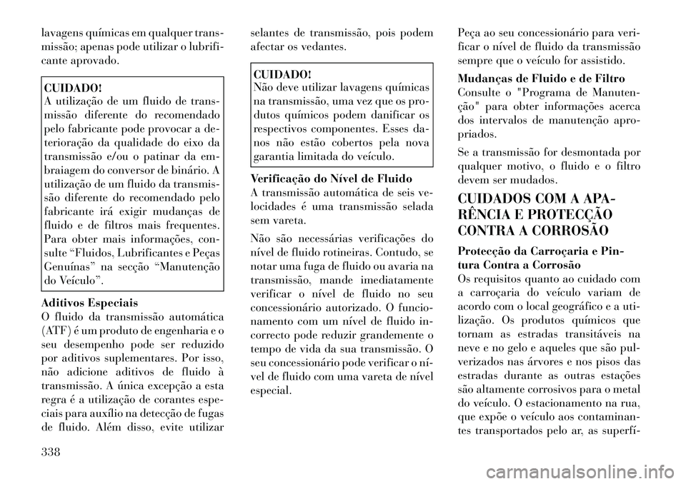 Lancia Voyager 2011  Manual de Uso e Manutenção (in Portuguese) lavagens químicas em qualquer trans- 
missão; apenas pode utilizar o lubrifi-
cante aprovado.CUIDADO! 
A utilização de um fluido de trans- 
missão diferente do recomendado
pelo fabricante pode pr