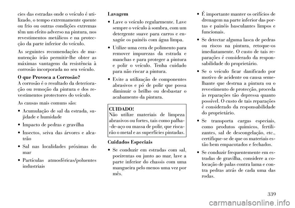 Lancia Voyager 2011  Manual de Uso e Manutenção (in Portuguese) cies das estradas onde o veículo é uti- 
lizado, o tempo extremamente quente
ou frio ou outras condições extremas
têm um efeito adverso na pintura, nos
revestimentos metálicos e na protec-
ção