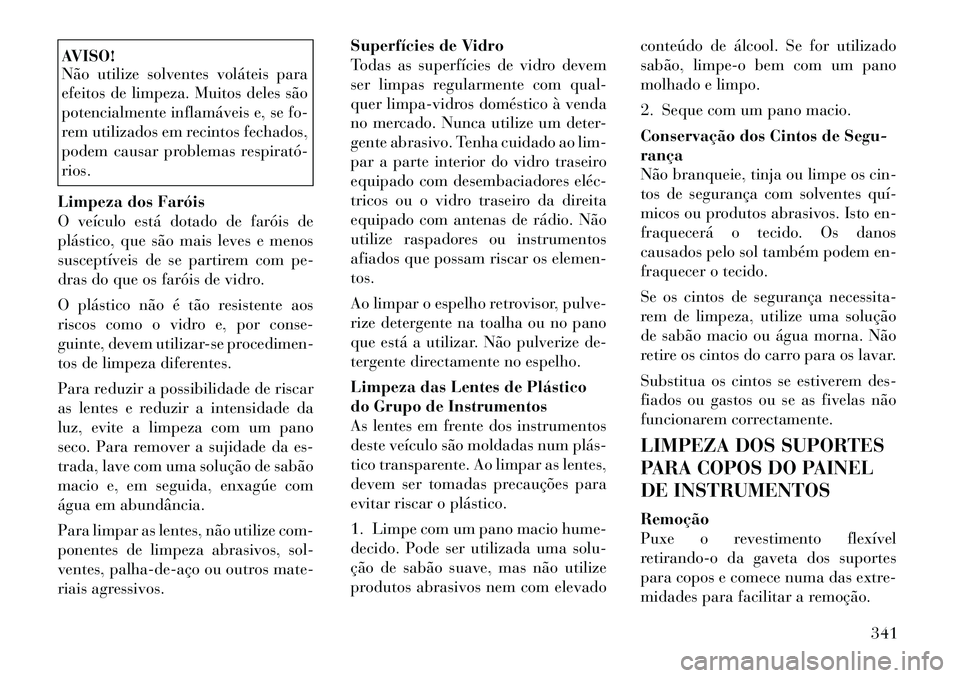 Lancia Voyager 2011  Manual de Uso e Manutenção (in Portuguese) AVISO! 
Não utilize solventes voláteis para 
efeitos de limpeza. Muitos deles são
potencialmente inflamáveis e, se fo-
rem utilizados em recintos fechados,
podem causar problemas respirató­rios.