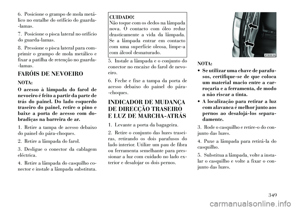 Lancia Voyager 2011 Manual de Uso e Manutenção (in Portuguese) 6. Posicione o grampo de mola metá
lico no entalhe do orifício do guarda--lamas.
7. Posicione o pisca lateral no orifício
do guarda-lamas.
8. Pressione o pisca lateral para com-
primir o gra Lancia Voyager 2011 Manual de Uso e Manutenção (in Portuguese) 6. Posicione o grampo de mola metá
lico no entalhe do orifício do guarda--lamas.
7. Posicione o pisca lateral no orifício
do guarda-lamas.
8. Pressione o pisca lateral para com-
primir o gra