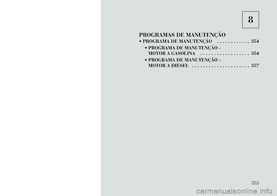 Lancia Voyager 2011 Manual de Uso e Manutenção (in Portuguese) 8
PROGRAMAS DE MANUTENÇÃO
PROGRAMA DE MANUTENÇÃO . . . . . . . . . . . . 354 PROGRAMA DE MANUTENÇÃO -MOTOR A GASOLINA . . . . . . . . . . . . . . . . . . 354
PROGRAMA DE MANUTENÇÃO - MO Lancia Voyager 2011 Manual de Uso e Manutenção (in Portuguese) 8
PROGRAMAS DE MANUTENÇÃO
PROGRAMA DE MANUTENÇÃO . . . . . . . . . . . . 354 PROGRAMA DE MANUTENÇÃO -MOTOR A GASOLINA . . . . . . . . . . . . . . . . . . 354
PROGRAMA DE MANUTENÇÃO - MO
