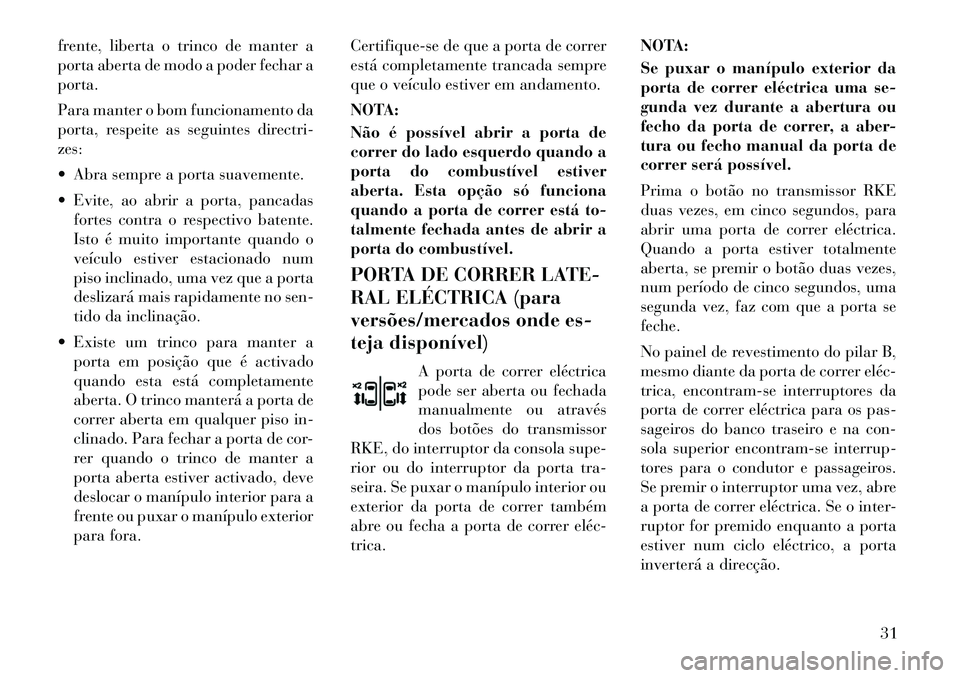 Lancia Voyager 2011  Manual de Uso e Manutenção (in Portuguese) frente, liberta o trinco de manter a 
porta aberta de modo a poder fechar aporta. 
Para manter o bom funcionamento da 
porta, respeite as seguintes directri-zes: 
 Abra sempre a porta suavemente.
 E