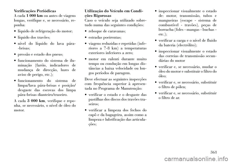 Lancia Voyager 2011  Manual de Uso e Manutenção (in Portuguese) Verificações Periódicas 
A cada1 000 km ou antes de viagens
longas, verifique e, se necessário, re-ponha: 
 líquido de refrigeração do motor;
 líquido dos travões;
 nível do líquido do l