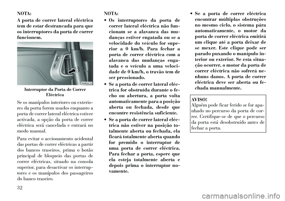 Lancia Voyager 2011  Manual de Uso e Manutenção (in Portuguese) NOTA: 
A porta de correr lateral eléctrica 
tem de estar destrancada para que
os interruptores da porta de correrfuncionem. 
Se os manípulos interiores ou exterio- 
res da porta forem usados enquant