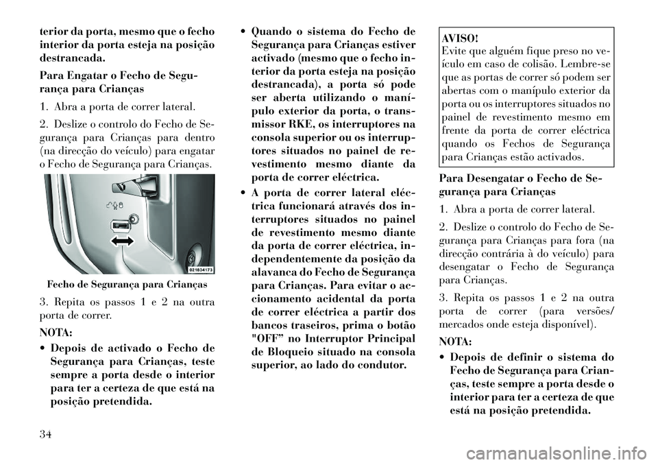 Lancia Voyager 2011  Manual de Uso e Manutenção (in Portuguese) terior da porta, mesmo que o fecho 
interior da porta esteja na posiçãodestrancada. 
Para Engatar o Fecho de Segu- 
rança para Crianças 
1. Abra a porta de correr lateral.
2. Deslize o controlo do