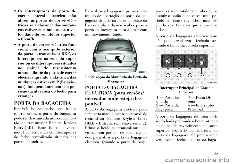 Lancia Voyager 2011  Manual de Uso e Manutenção (in Portuguese)  Os interruptores da porta decorrer lateral eléctrica não 
abrem as portas de correr eléc­
tricas, se a alavanca das mudan-
ças estiver engatada ou se a ve-
locidade do veículo for superior
a 0