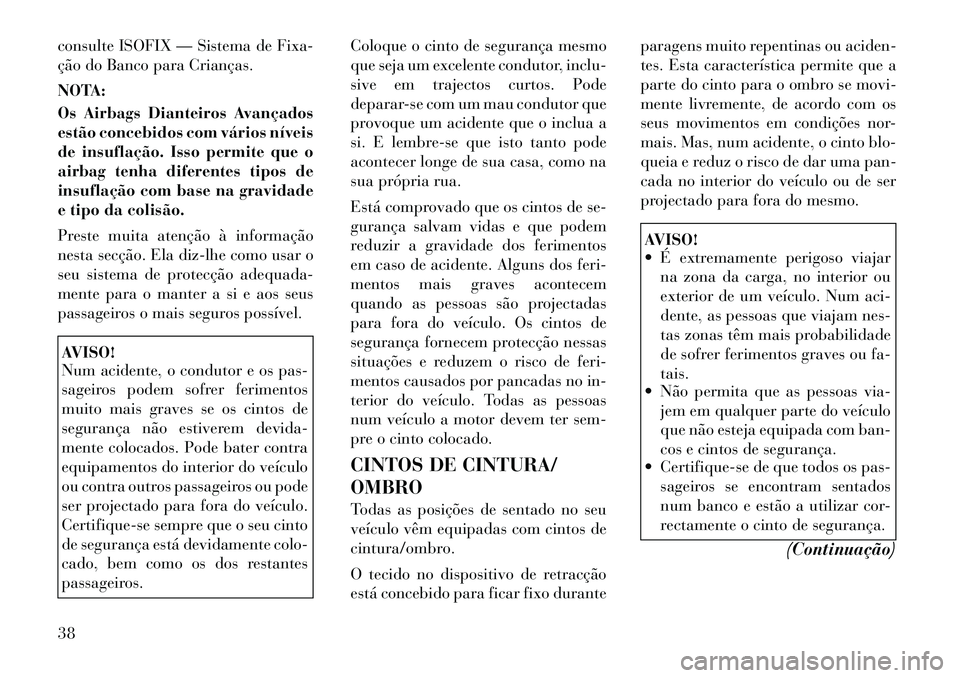 Lancia Voyager 2011  Manual de Uso e Manutenção (in Portuguese) consulte ISOFIX — Sistema de Fixa- 
ção do Banco para Crianças. 
NOTA: 
Os Airbags Dianteiros Avançados 
estão concebidos com vários níveis
de insuflação. Isso permite que o
airbag tenha di