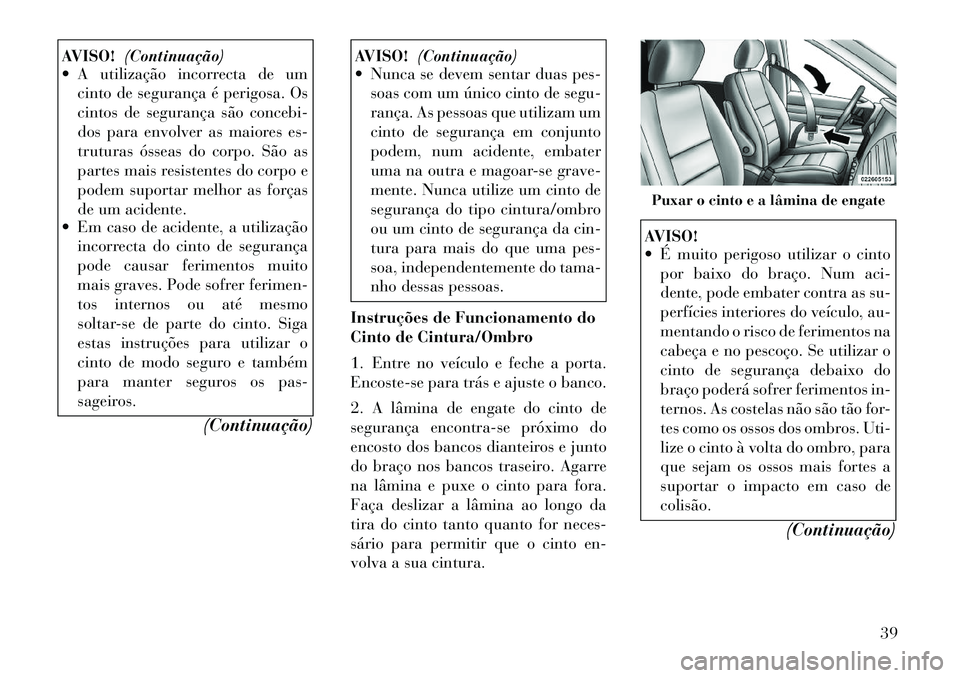 Lancia Voyager 2011  Manual de Uso e Manutenção (in Portuguese) AVISO!(Continuação)
 A utilização incorrecta de um
cinto de segurança é perigosa. Os 
cintos de segurança são concebi-
dos para envolver as maiores es-
truturas ósseas do corpo. São as
part