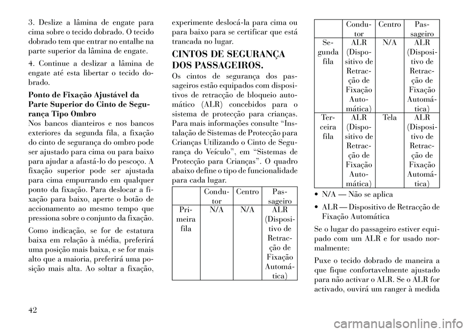 Lancia Voyager 2011  Manual de Uso e Manutenção (in Portuguese) 3. Deslize a lâmina de engate para 
cima sobre o tecido dobrado. O tecido
dobrado tem que entrar no entalhe na
parte superior da lâmina de engate. 
4. Continue a deslizar a lâmina de 
engate até e