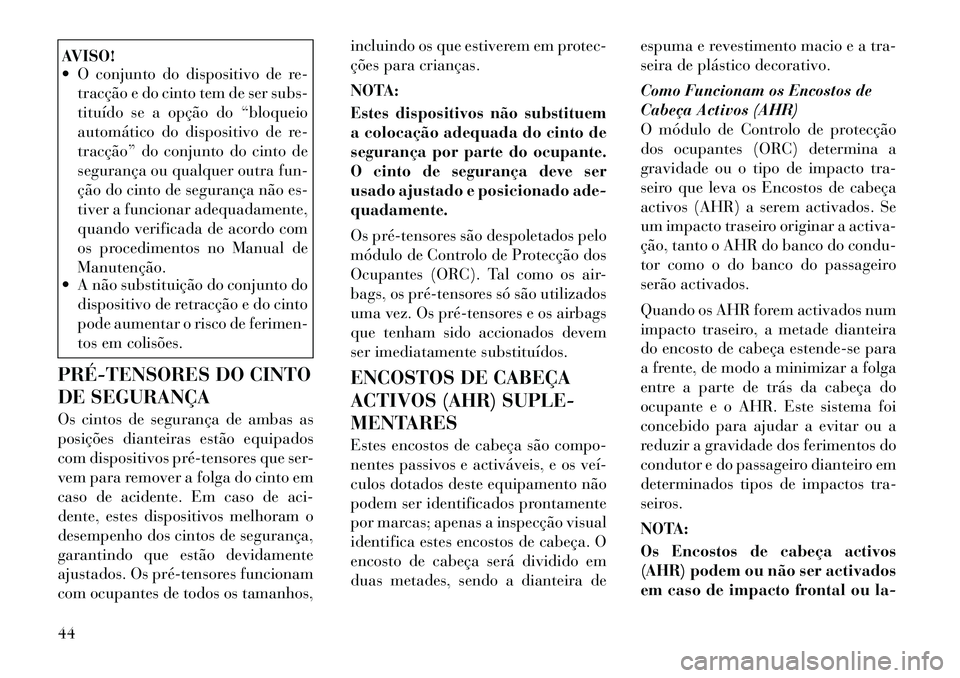 Lancia Voyager 2011  Manual de Uso e Manutenção (in Portuguese) AVISO! 
 O conjunto do dispositivo de re-tracção e do cinto tem de ser subs- 
tituído se a opção do “bloqueio
automático do dispositivo de re-
tracção” do conjunto do cinto de
segurança 