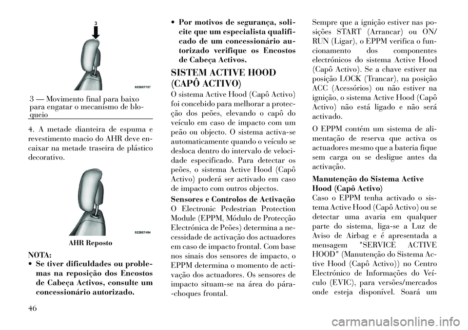 Lancia Voyager 2012  Manual de Uso e Manutenção (in Portuguese) 4. A metade dianteira de espuma e 
revestimento macio do AHR deve en-
caixar na metade traseira de plásticodecorativo. 
NOTA: 
 Se tiver dificuldades ou proble-mas na reposição dos Encostos 
de Ca