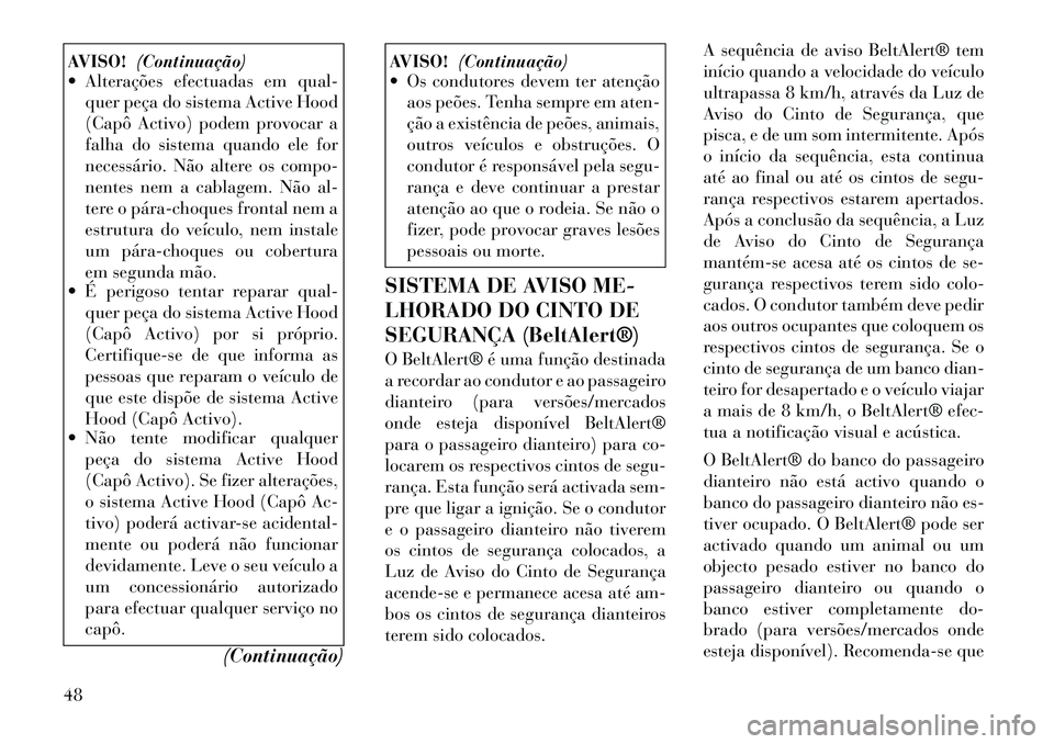 Lancia Voyager 2011  Manual de Uso e Manutenção (in Portuguese) AVISO!(Continuação)
 Alterações efectuadas em qual-
quer peça do sistema Active Hood 
(Capô Activo) podem provocar a
falha do sistema quando ele for
necessário. Não altere os compo-
nentes ne